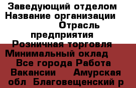 Заведующий отделом › Название организации ­ Prisma › Отрасль предприятия ­ Розничная торговля › Минимальный оклад ­ 1 - Все города Работа » Вакансии   . Амурская обл.,Благовещенский р-н